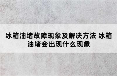 冰箱油堵故障现象及解决方法 冰箱油堵会出现什么现象